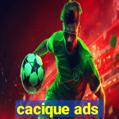 cacique ads